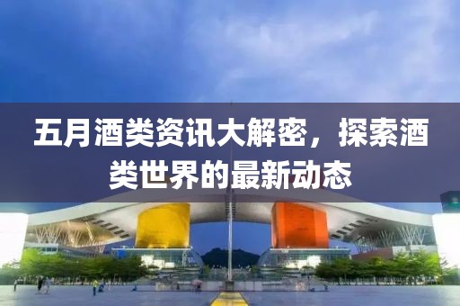五月酒類資訊大解密，探索酒類世界的最新動態