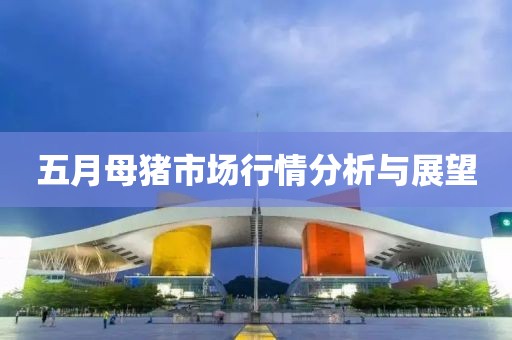 五月母豬市場行情分析與展望