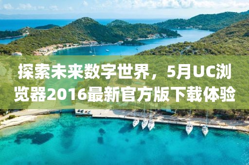 探索未來數字世界，5月UC瀏覽器2016最新官方版下載體驗