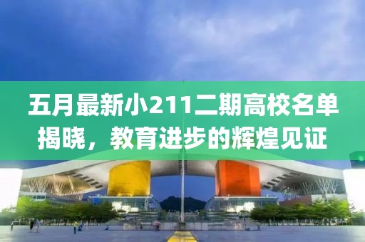 五月最新小211二期高校名單揭曉，教育進步的輝煌見證