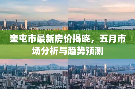 奎屯市最新房價揭曉，五月市場分析與趨勢預測