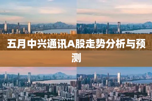 五月中興通訊A股走勢分析與預測