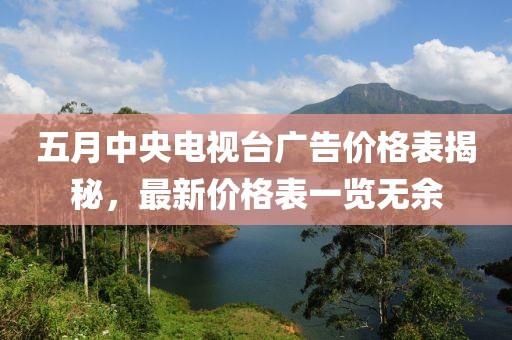 五月中央電視臺廣告價格表揭秘，最新價格表一覽無余