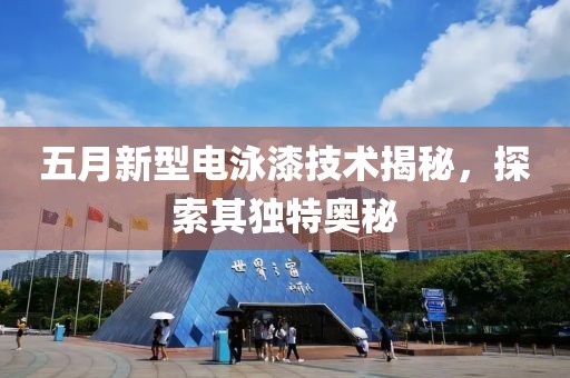 五月新型電泳漆技術揭秘，探索其獨特奧秘