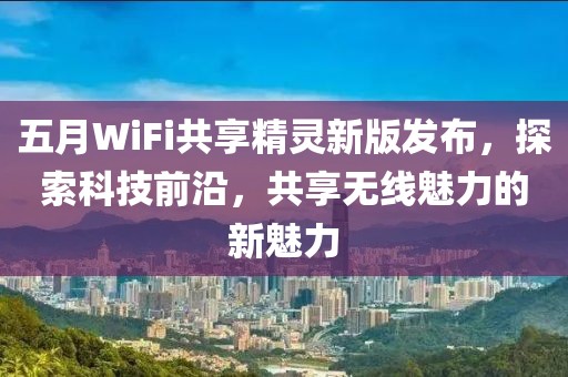 五月WiFi共享精靈新版發布，探索科技前沿，共享無線魅力的新魅力