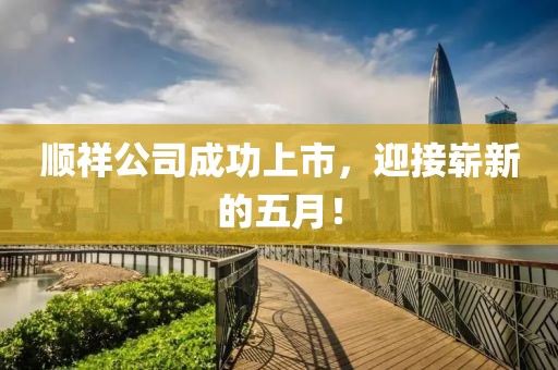 順祥公司成功上市，迎接嶄新的五月！