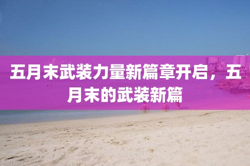 五月末武裝力量新篇章開啟，五月末的武裝新篇