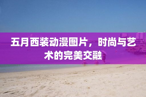 五月西裝動漫圖片，時尚與藝術的完美交融