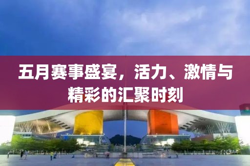 五月賽事盛宴，活力、激情與精彩的匯聚時刻