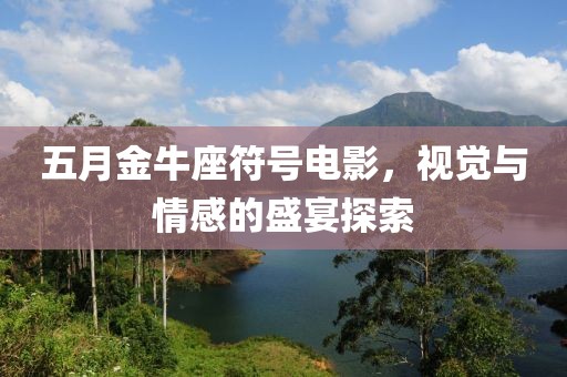 五月金牛座符號電影，視覺與情感的盛宴探索