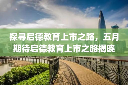 探尋啟德教育上市之路，五月期待啟德教育上市之路揭曉