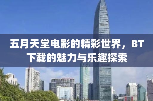 五月天堂電影的精彩世界，BT下載的魅力與樂趣探索