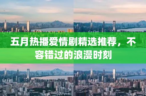五月熱播愛情劇精選推薦，不容錯過的浪漫時刻