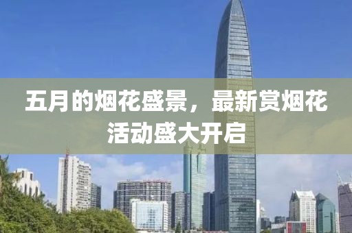 五月的煙花盛景，最新賞煙花活動盛大開啟
