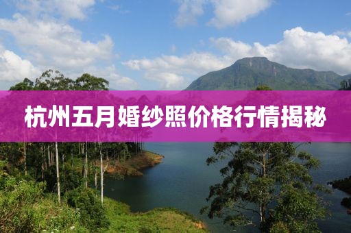 杭州五月婚紗照價格行情揭秘