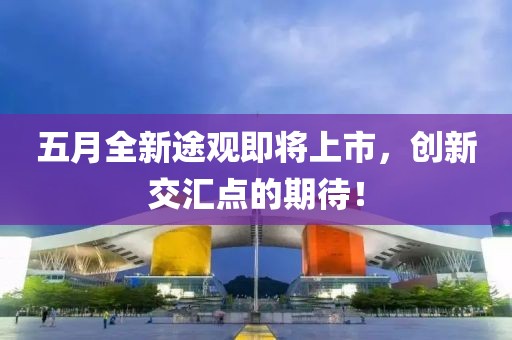 五月全新途觀即將上市，創新交匯點的期待！