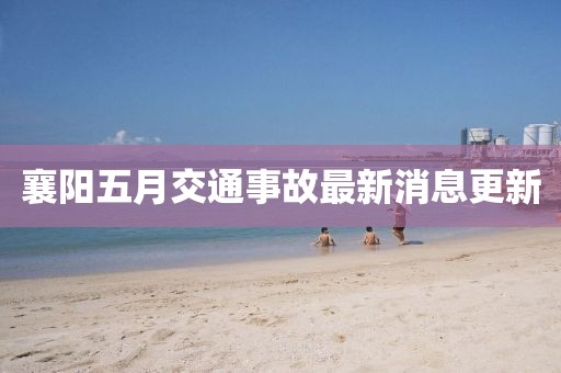 襄陽五月交通事故最新消息更新