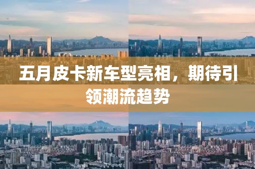 五月皮卡新車型亮相，期待引領潮流趨勢