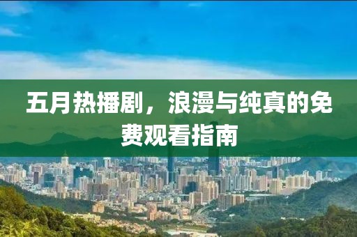五月熱播劇，浪漫與純真的免費觀看指南