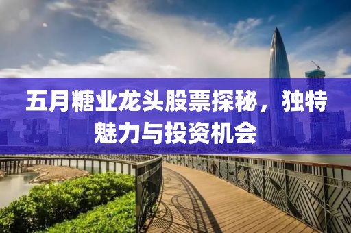 五月糖業龍頭股票探秘，獨特魅力與投資機會