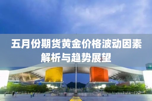 五月份期貨黃金價格波動因素解析與趨勢展望