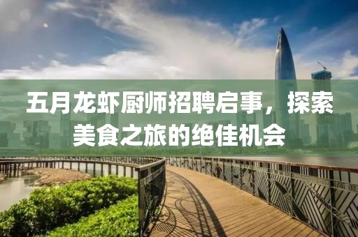 五月龍蝦廚師招聘啟事，探索美食之旅的絕佳機會