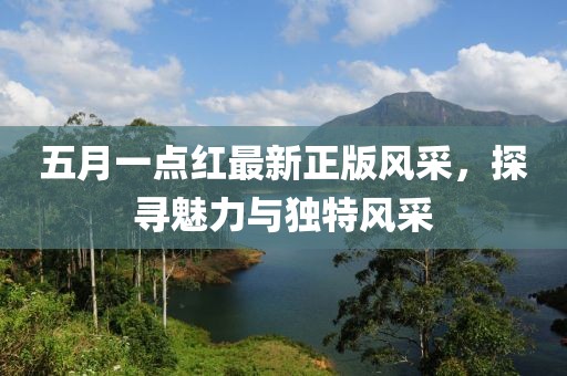 五月一點紅最新正版風采，探尋魅力與獨特風采