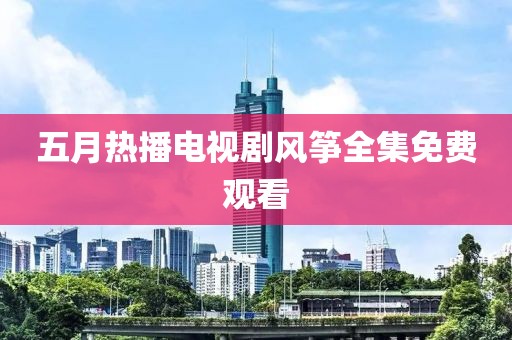 五月熱播電視劇風箏全集免費觀看