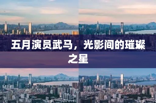 五月演員武馬，光影間的璀璨之星
