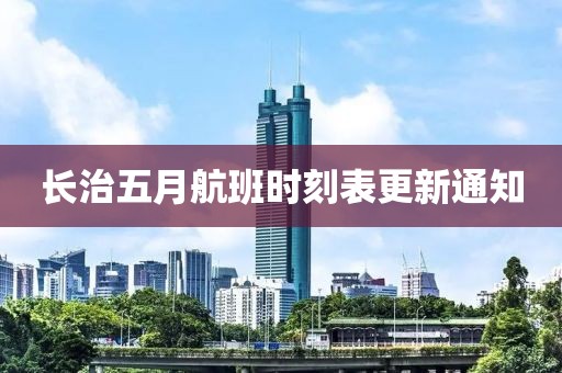 長治五月航班時刻表更新通知