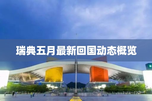 瑞典五月最新回國動態概覽