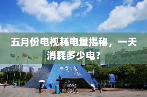 五月份電視耗電量揭秘，一天消耗多少電？