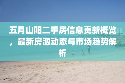 五月山陽二手房信息更新概覽，最新房源動態與市場趨勢解析