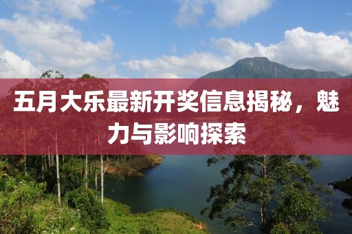 五月大樂最新開獎信息揭秘，魅力與影響探索