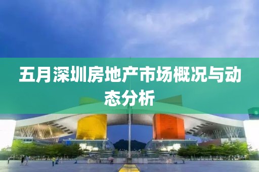 五月深圳房地產市場概況與動態分析