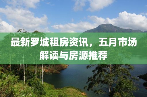 最新羅城租房資訊，五月市場解讀與房源推薦