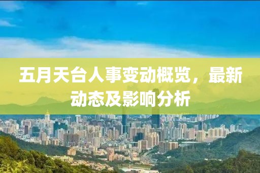 五月天臺人事變動概覽，最新動態及影響分析