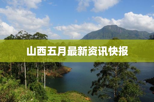 山西五月最新資訊快報