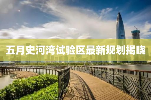 五月史河灣試驗區最新規劃揭曉