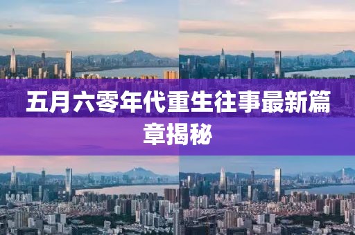 五月六零年代重生往事最新篇章揭秘