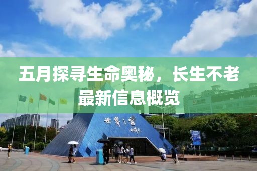 五月探尋生命奧秘，長生不老最新信息概覽