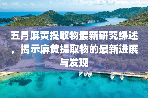 五月麻黃提取物最新研究綜述，揭示麻黃提取物的最新進展與發現