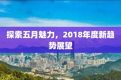 探索五月魅力，2018年度新趨勢展望