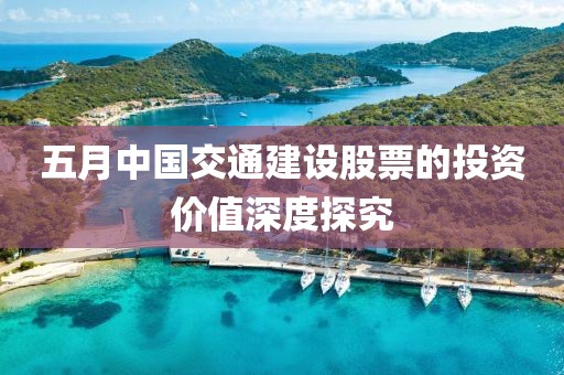 五月中國交通建設股票的投資價值深度探究