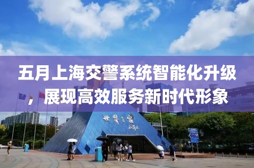五月上海交警系統智能化升級，展現高效服務新時代形象