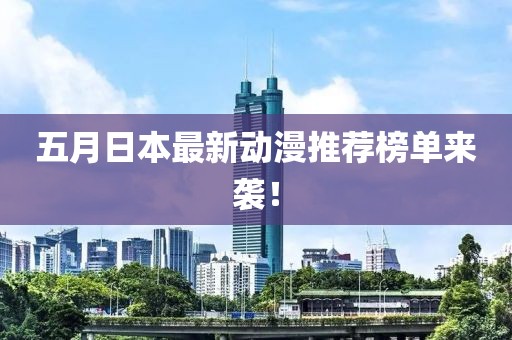五月日本最新動漫推薦榜單來襲！