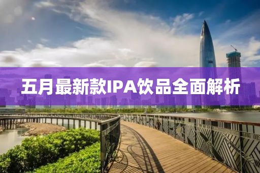 五月最新款IPA飲品全面解析