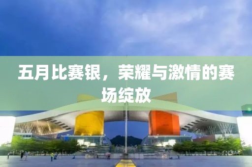五月比賽銀，榮耀與激情的賽場綻放