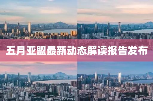 五月亞盟最新動態解讀報告發布