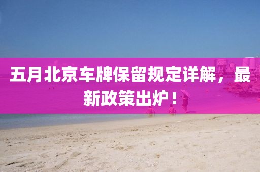五月北京車牌保留規定詳解，最新政策出爐！